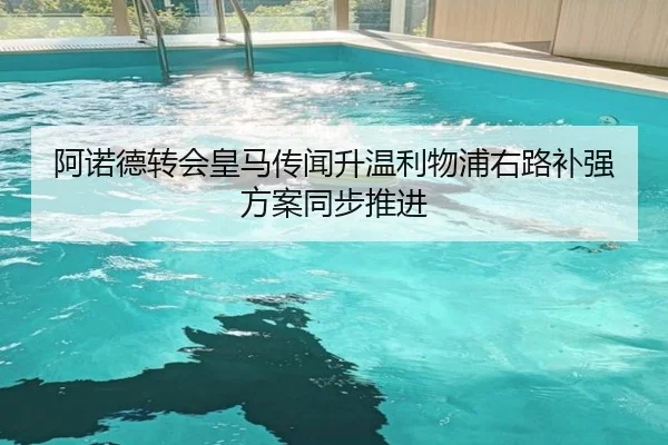 阿诺德转会皇马传闻升温利物浦右路补强方案同步推进