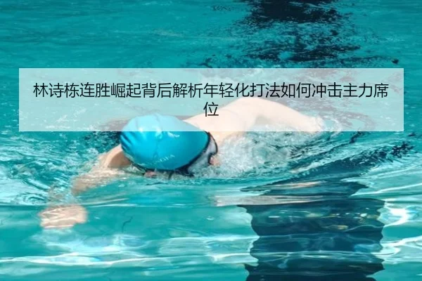 林诗栋连胜崛起背后解析年轻化打法如何冲击主力席位